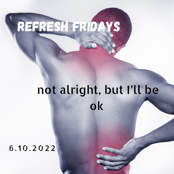 Refresh Friday’s: I’m not alright, but I’ll be ok.