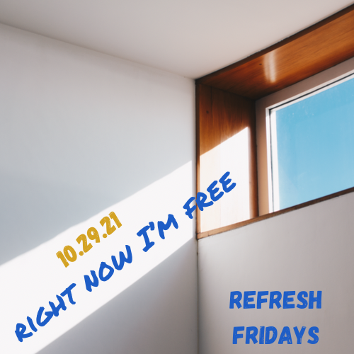 Refresh Friday’s: Right now I’m free and so are you.