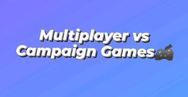 Multiplayer vs Campaign Games 🎮
