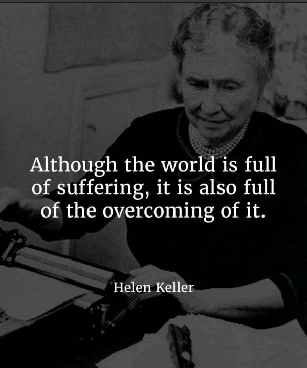 Although the world is full of suffering, it is also full of the overcoming of it.