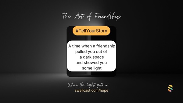 THE ART OF FRIENDSHIP #TellYourStory - A time when a friendship pulled you out of a dark space and showed you some light