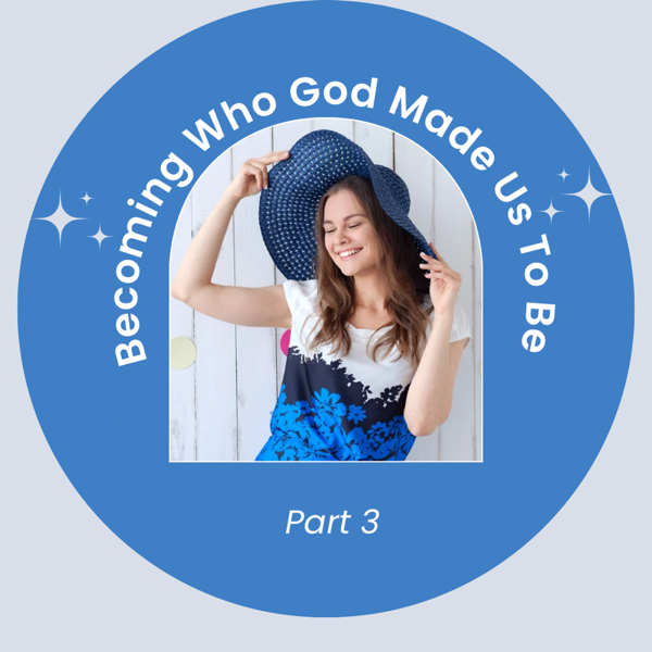 Becoming Who God Made Us To Be part 3