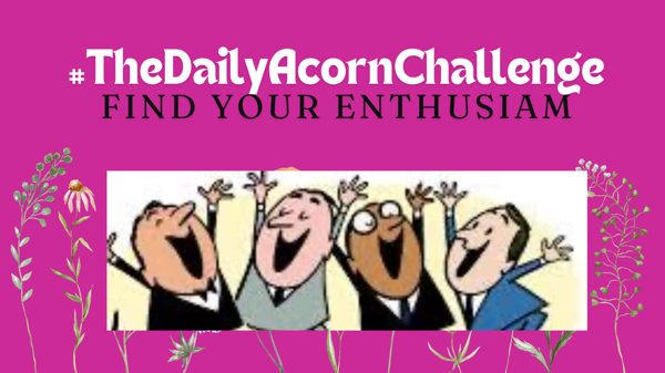 #DailyAcornChallenge - Find your Enthusiasm Today