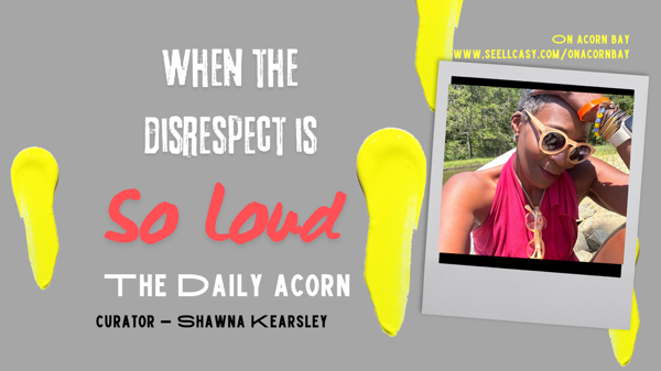 @OnAcornBay | #TheDailyAcorn - The DISRESPECT is so LOUD!