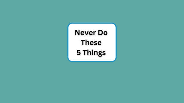 Never Do These 5 Things