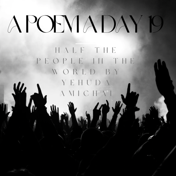 A Poem A Day 19: Half the people in the world by Yehuda Amichai
