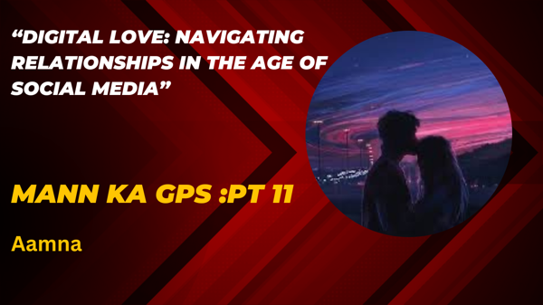 Mann ka GPS:PT 11-"  Digital Love:Navigating relationships in the age of Social Media"