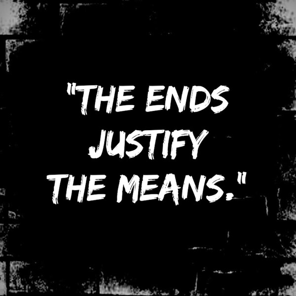 "The ends justify the means."