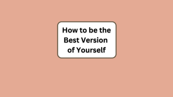 How to be the BEST VERSION of Yourself