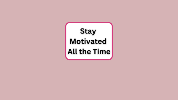 How to Stay Motivated All The Time