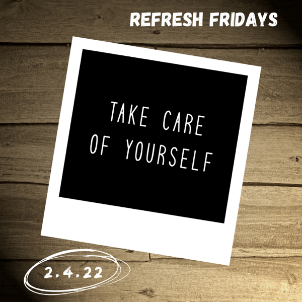 Refresh Friday’s: Take Care Of YOURSELF.