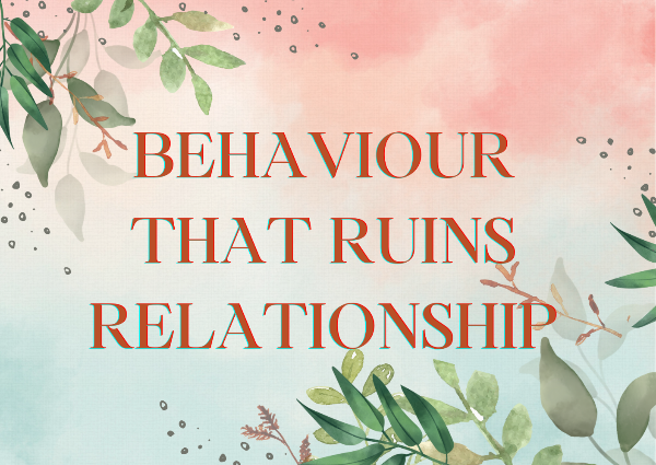 BEHAVIOUR THAT CAN RUIN RELATIONSHIP | BEAWARE OF THESE BEHAVIOUR