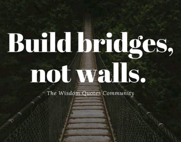 IN RELATIONSHIP BUILD BRIDGES NOT WALLS