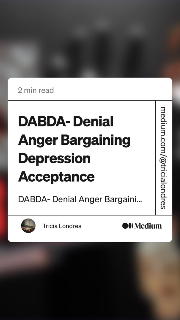 https://medium.com/@tricialondres/dabda-denial-anger-bargaining-depression-acceptance-a7227481dea9