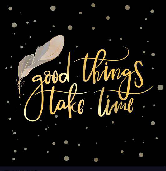 Good things takes time