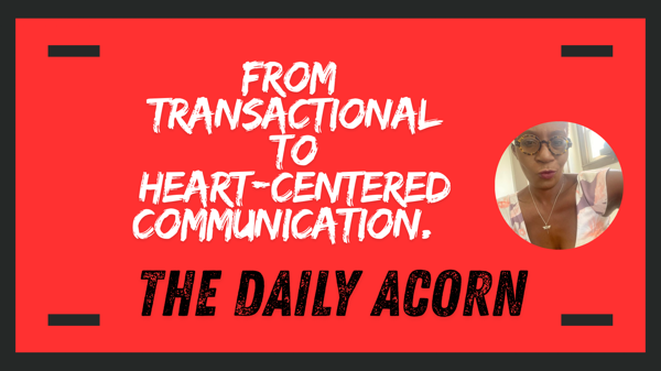 @OnAcornBay | #TheDailyAcorn - From Transactional to Heart-Centered Communication.