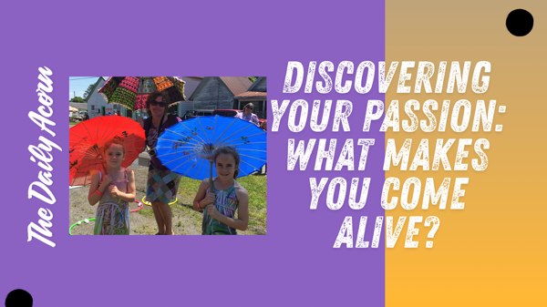 @OnAcornBay | #TheDailyAcorn - Discovering Your Passion: What Makes You Come Alive?