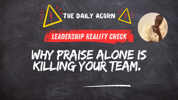 @OnAcornBay | LEADERSHIP REALITY CHECK: Why Praise Alone is KILLING Your Team.