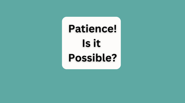 Patience! Is it Possible?