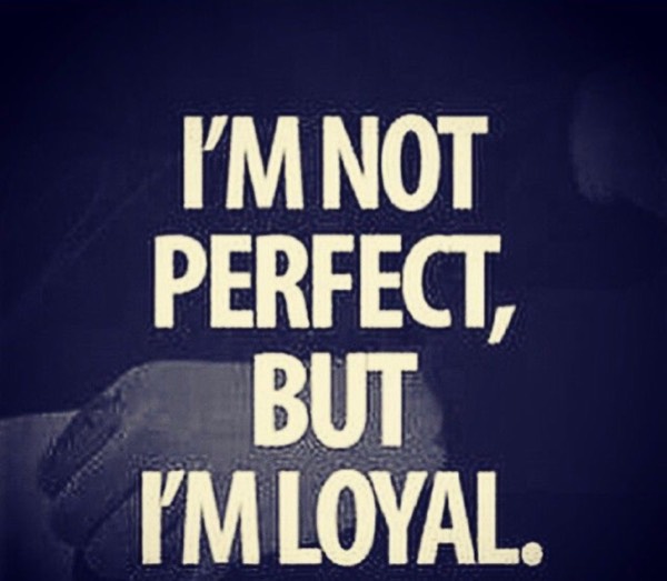 I am Loyal….to a fault