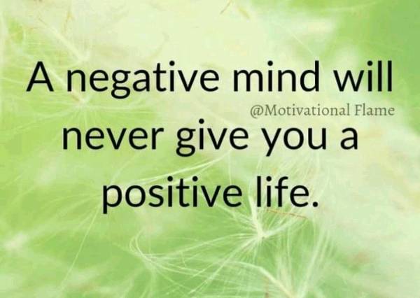 Negative mind will never give you a positive life