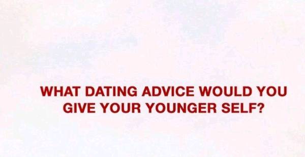 What dating advice/ advice would you give your younger self?