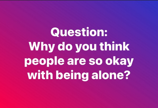 Why Are People So Okay With Being Alone?