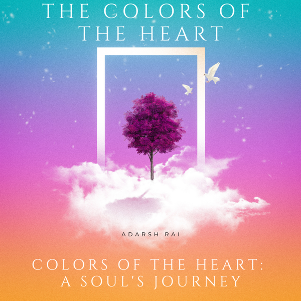 Colors of the Heart: A Soul’s Journey