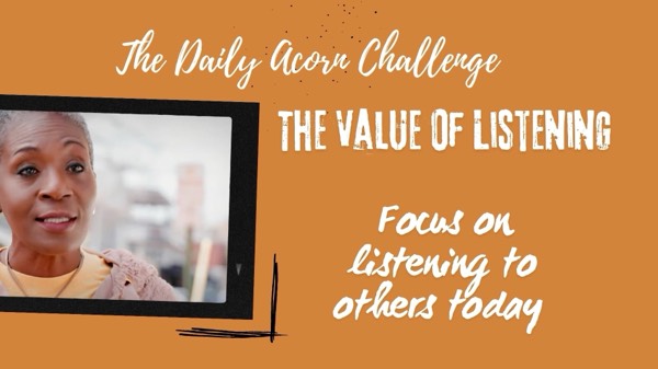 #TheDailyAcornChallenge -Focus on listening to others today! THE VALUE OF LISTENING