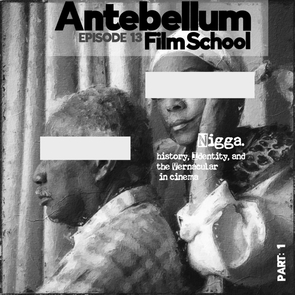 #antebellumfilmschool: Ep. 13 - Nigga: History, Identity, and the Vernacular of cinema (Part 1)