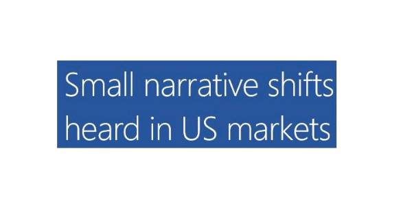 Small narrative shifts heard in US markets