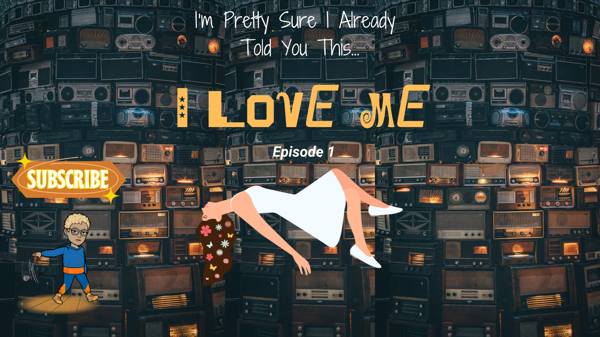 (I’m Pretty Sure I Already Told You This) I Love Me Series: Episode 1