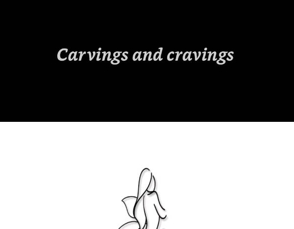 Carvings And Cravings -  being a woman :)