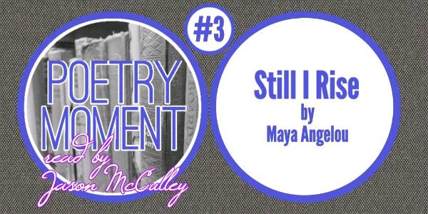 Poetry Moment #3: Still I Rise by Maya Angelou
