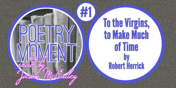 Poetry Moment #1: To The Virgins, to Make Much of Time by Robert Herrick