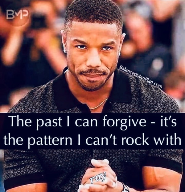 The Past I Can Forgive, its the Pattern I can’t Rock With!