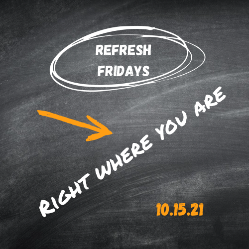 Refresh Friday’s: Right where you are