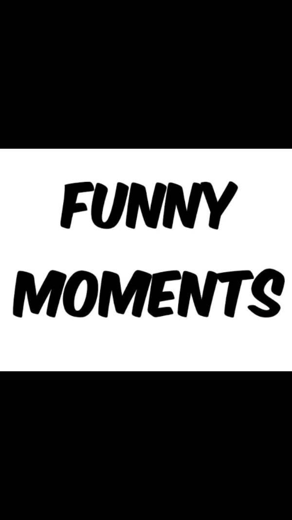 MY FUNNY MOMENTS