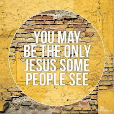 You just may be the ONLY Jesus that someone sees today!