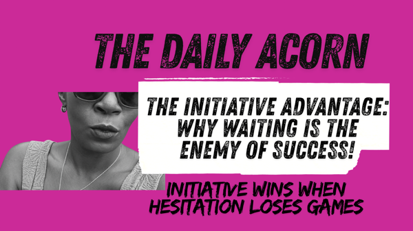 @OnAcornBay | #TheDailyAcorn The Initiative Advantage: Why Waiting Is the Enemy of Success!