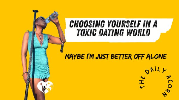 @OnAcornBay | #TheDailyAcorn Choosing Yourself in a Toxic Dating World