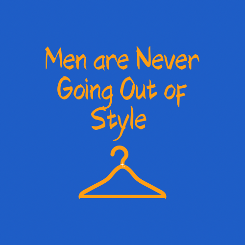 Men are never going out of style? Is being a man the new _____ Inspired by JLM & FryedOreo