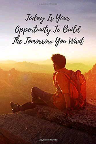 Today is your Opportunity to build the tomorrow you want .