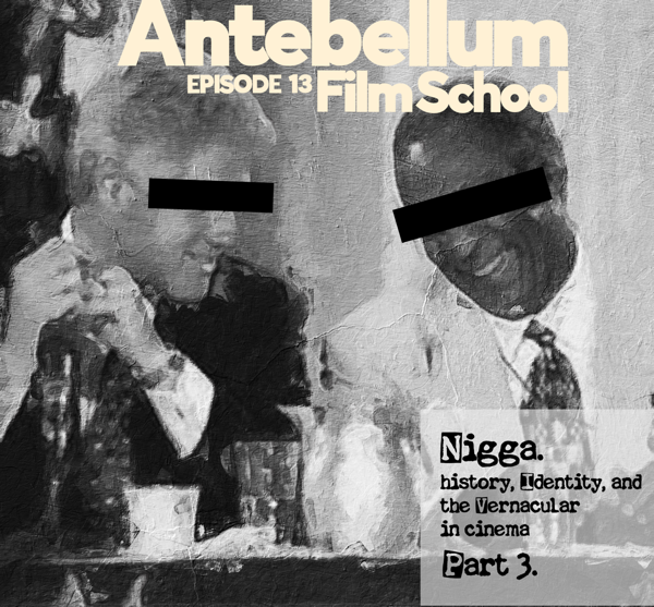 #antebellumfilmschool: Ep. 13 - Nigga: History, Indentity and the Vernacular in Cinema (Part 3)