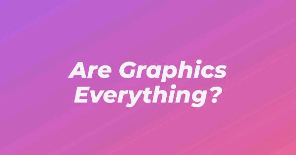 Are Graphics Everything?