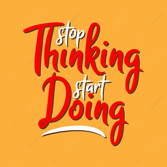 Stop thinking and start doing!