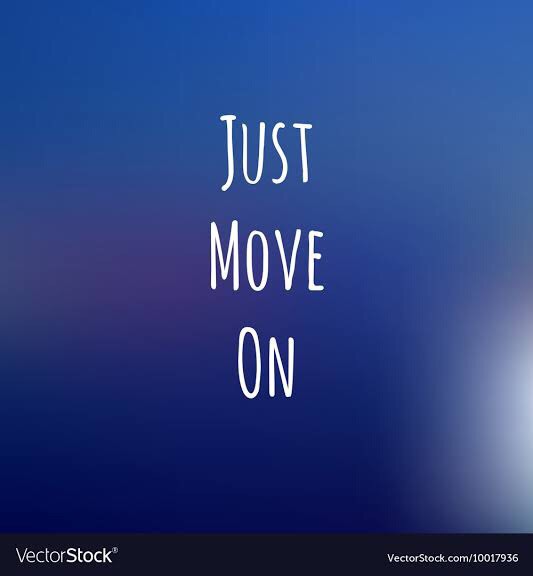 MOVE ON. But, What is moving on?