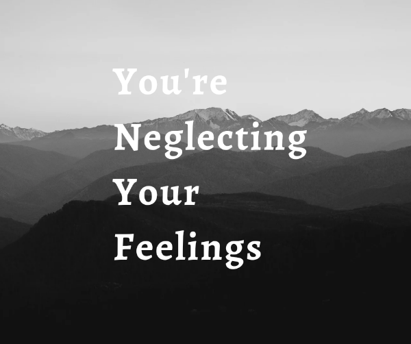 You're neglecting your feelings