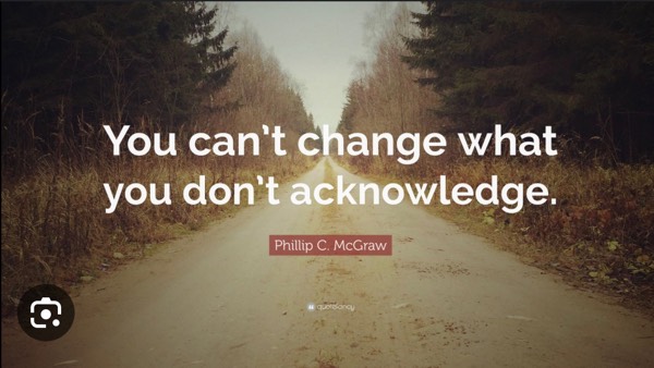 You can’t change what you don’t acknowledge!!!