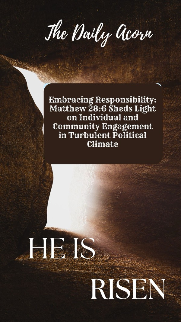 #TheDailyAcorn: Embracing Responsibility: Matthew 28:6 Sheds Light on Individual and Community Engagement in Turbulent Political Climate.